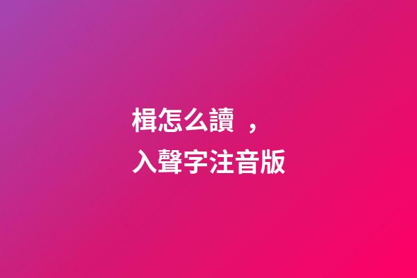 楫怎么讀，入聲字注音版